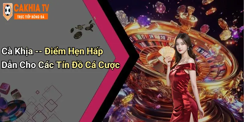 Cà Khịa – Điểm Hẹn Hấp Dẫn Cho Các Tín Đồ Cá Cược