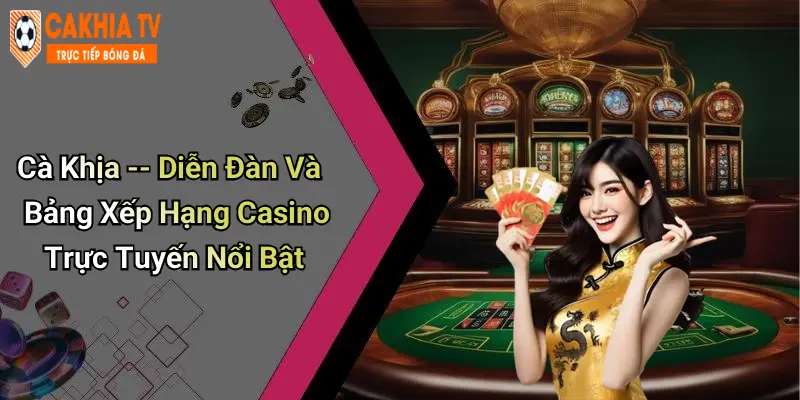 Cà Khịa – Diễn Đàn Và Bảng Xếp Hạng Casino Trực Tuyến Nổi Bật