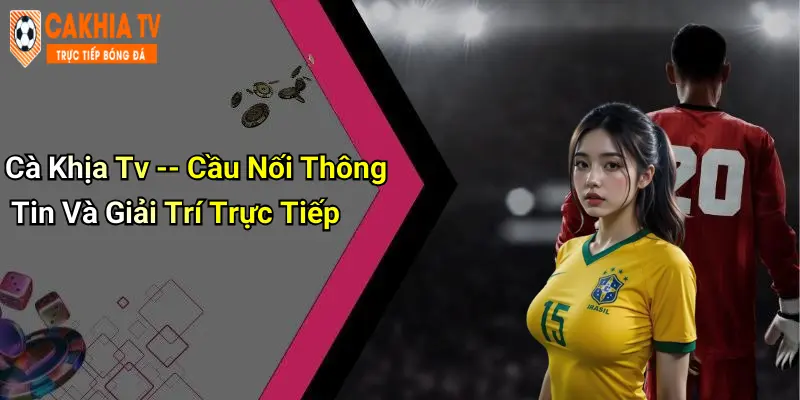 Cà Khịa Tv – Cầu Nối Thông Tin Và Giải Trí Trực Tiếp