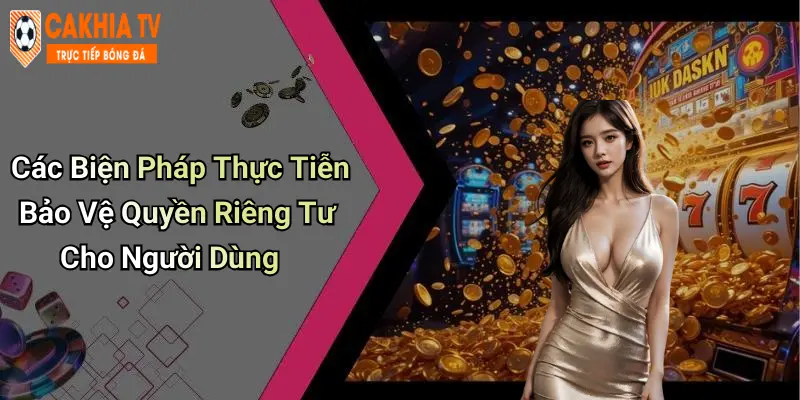 Các Biện Pháp Thực Tiễn Bảo Vệ Quyền Riêng Tư Cho Người Dùng