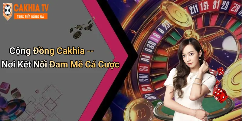 Cộng Đồng Cakhia – Nơi Kết Nối Đam Mê Cá Cược