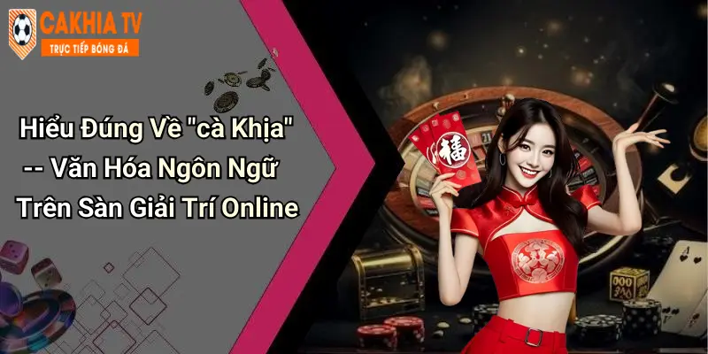 Hiểu Đúng Về "cà Khịa" – Văn Hóa Ngôn Ngữ Trên Sàn Giải Trí Online