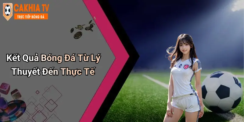 Kết Quả Bóng Đá Từ Lý Thuyết Đến Thực Tế