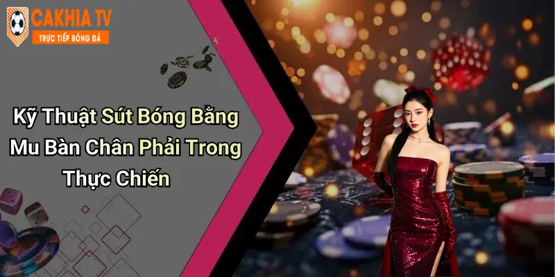 Kỹ Thuật Sút Bóng Bằng Mu Bàn Chân Phải Trong Thực Chiến