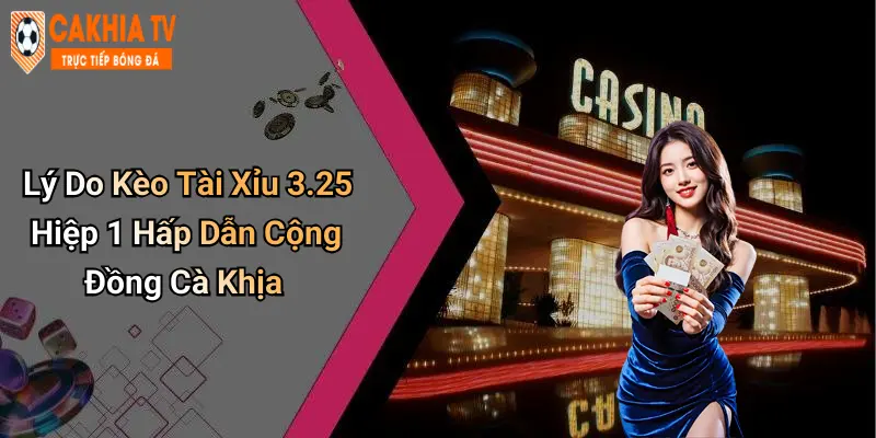 Lý Do Kèo Tài Xỉu 3.25 Hiệp 1 Hấp Dẫn Cộng Đồng Cà Khịa