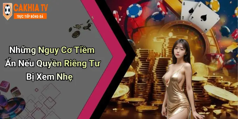 Những Nguy Cơ Tiềm Ẩn Nếu Quyền Riêng Tư Bị Xem Nhẹ
