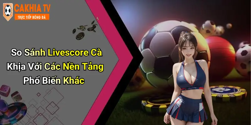 So Sánh Livescore Cà Khịa Với Các Nền Tảng Phổ Biến Khác