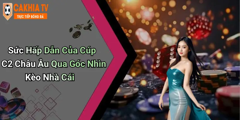 Sức Hấp Dẫn Của Cúp C2 Châu Âu Qua Góc Nhìn Kèo Nhà Cái