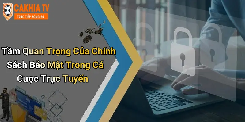 Tầm Quan Trọng Của Chính Sách Bảo Mật Trong Cá Cược Trực Tuyến