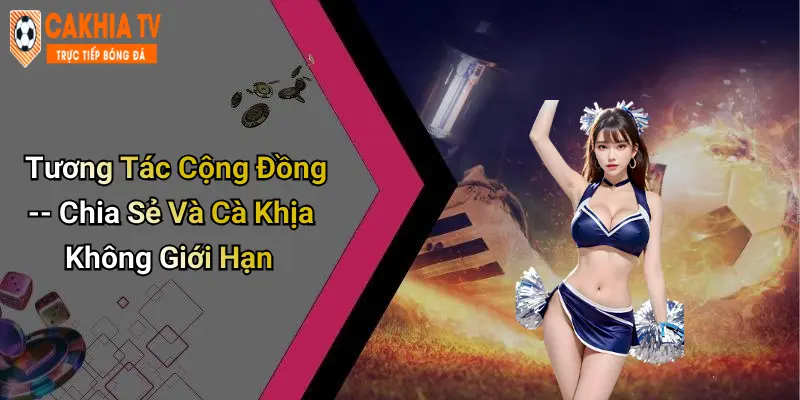 Tương Tác Cộng Đồng – Chia Sẻ Và Cà Khịa Không Giới Hạn