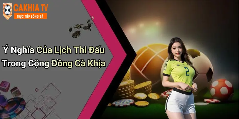 Ý Nghĩa Của Lịch Thi Đấu Trong Cộng Đồng Cà Khịa
