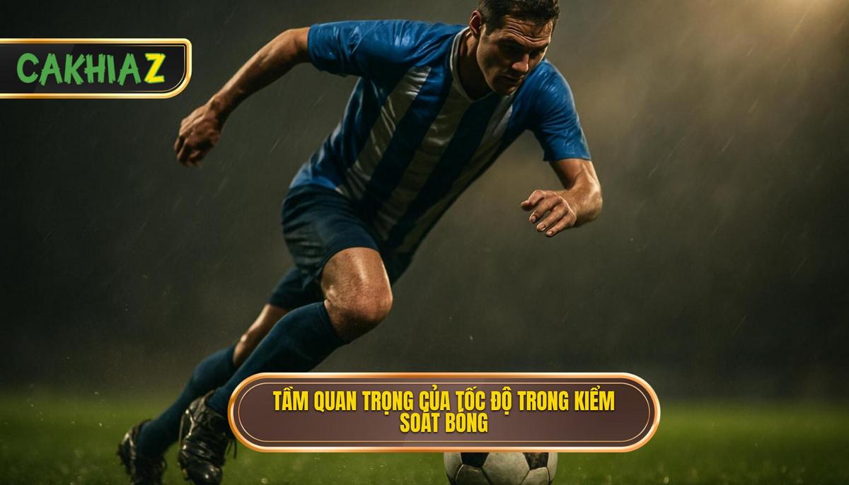 Tầm quan trọng của tốc độ và nhịp điệu trong kiểm soát bóng