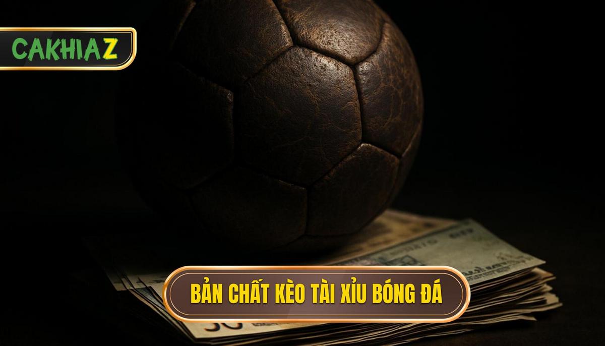 Bản chất cốt lõi của kèo Tài xỉu bóng đá
