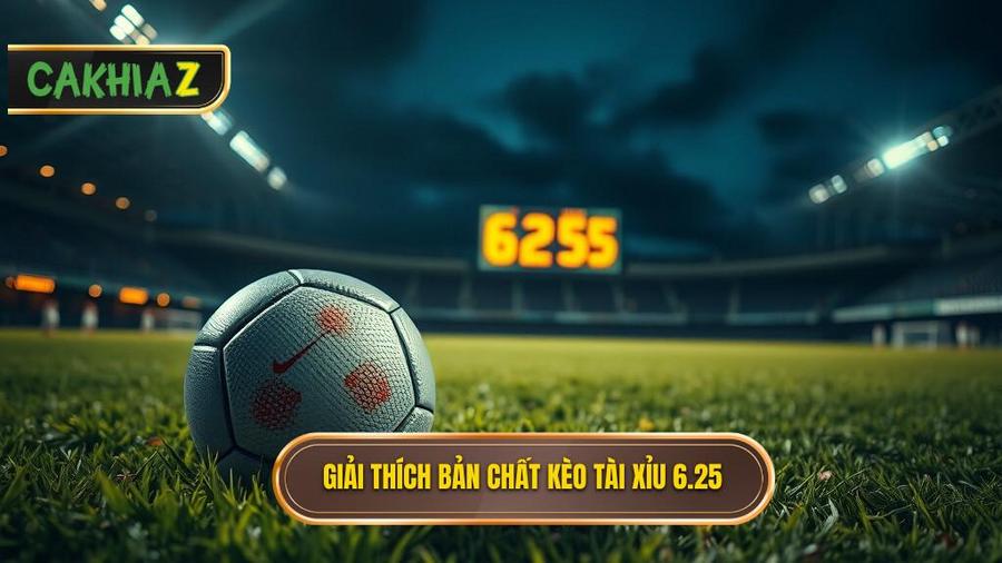 Hiểu rõ bản chất kèo tài xỉu 6.25 là gì?