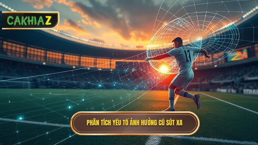 Phân tích đa chiều: Sút xa và các yếu tố ngoại cảnh