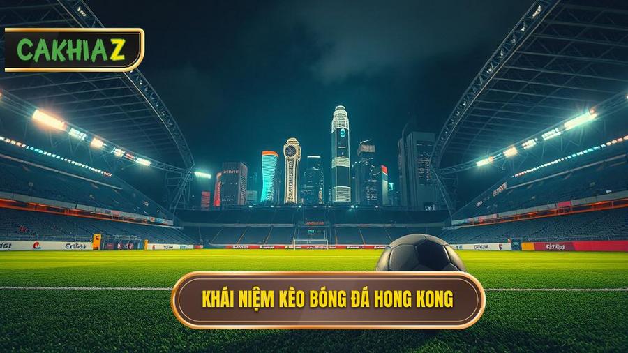 Kèo bóng đá Hong Kong là gì? Định nghĩa và bản chất