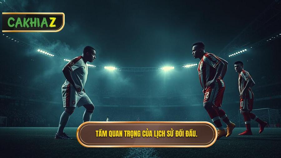 Tại sao lịch sử đối đầu 2 đội lại quan trọng đến thế?