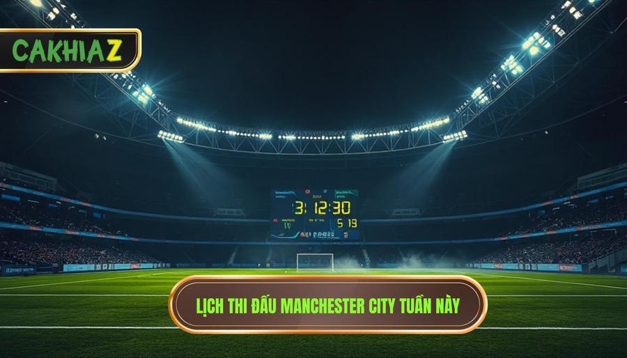 Lịch thi đấu Manchester City tuần này
