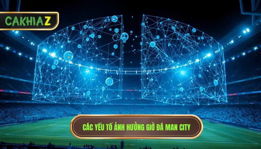 Các yếu tố ảnh hưởng giờ đá Man City