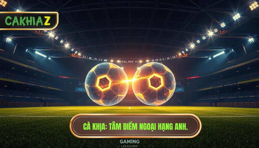 Cà Khịa_ Tâm điểm Ngoại hạng Anh.