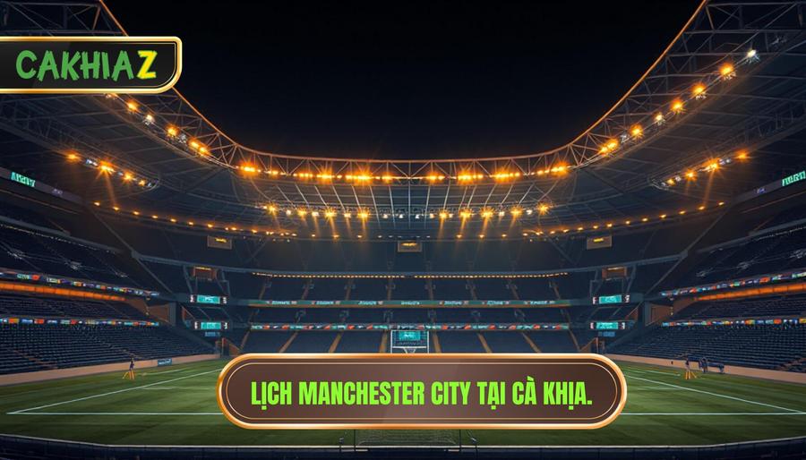 Lịch Manchester City tại CÀ KHỊA.